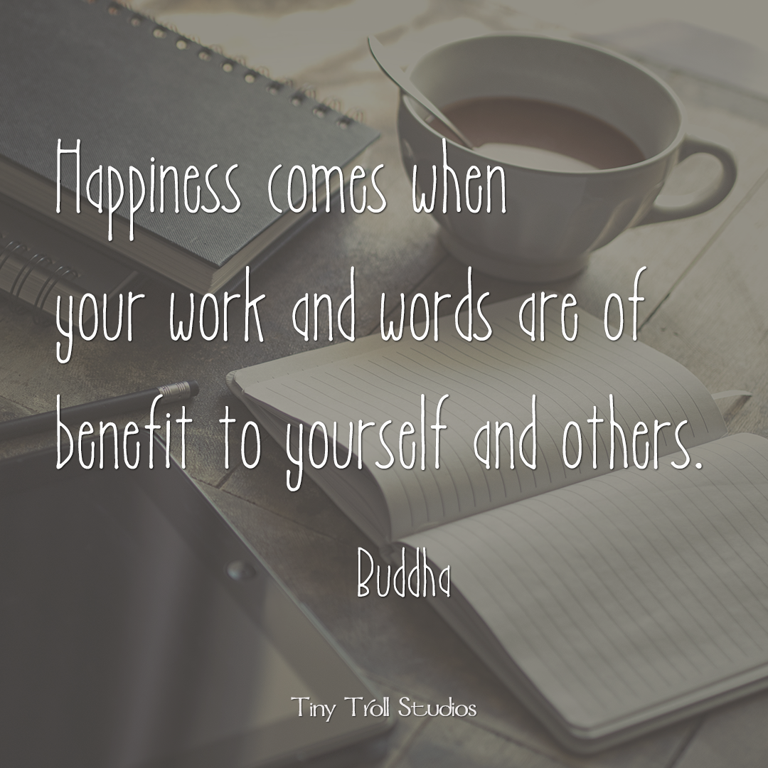 Happiness comes when your work and words are of benefit to yourself and others